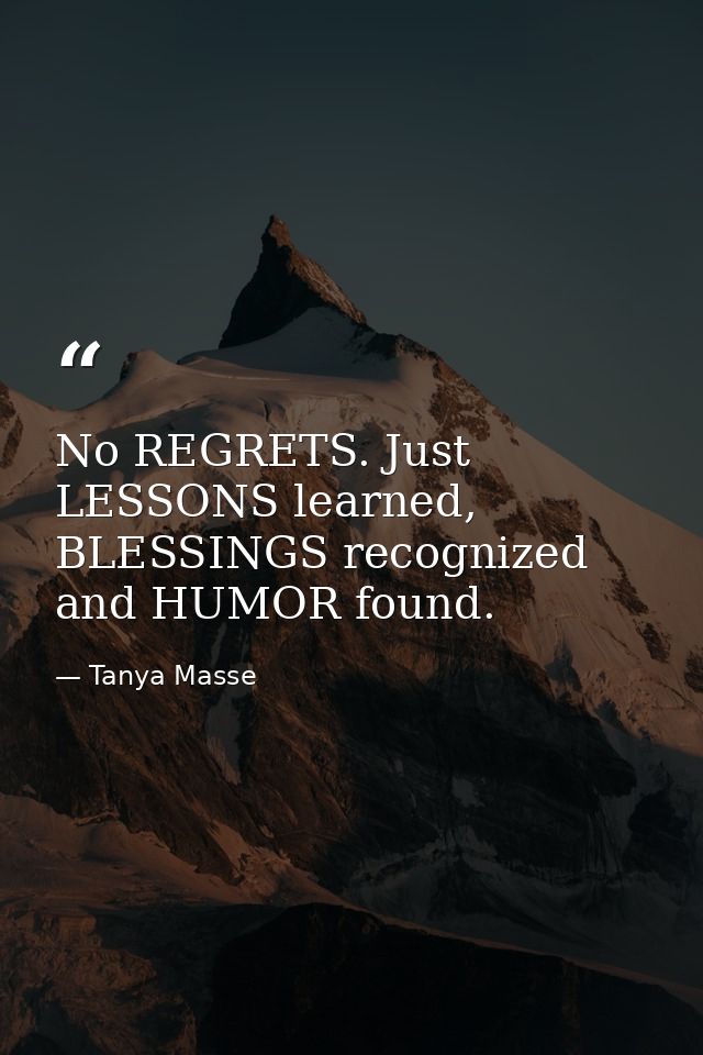 No REGRETS. Just LESSONS learned, BLESSINGS recognized and HUMOR found. — Tanya Masse