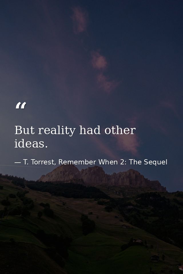 But reality had other ideas. — T. Torrest, Remember When 2: The Sequel