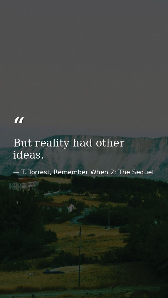 But reality had other ideas. — T. Torrest, Remember When 2: The Sequel