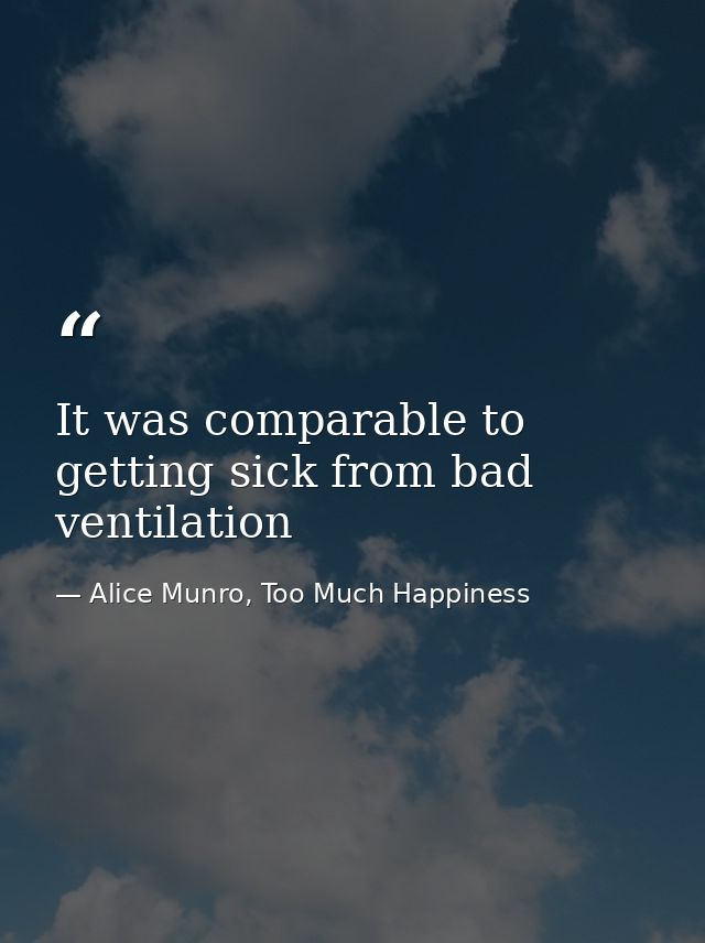 It was comparable to getting sick from bad ventilation — Alice Munro, Too Much Happiness