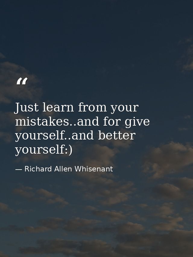 Just learn from your mistakes..and for give yourself..and better yourself:) — Richard Allen Whisenant