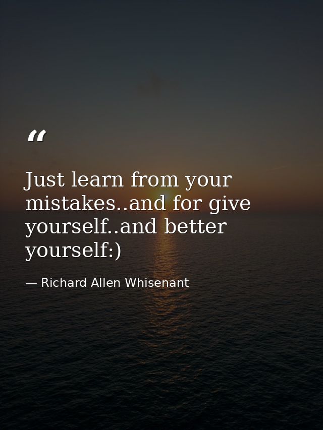 Just learn from your mistakes..and for give yourself..and better yourself:) — Richard Allen Whisenant