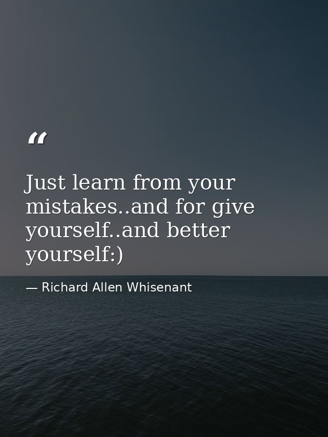 Just learn from your mistakes..and for give yourself..and better yourself:) — Richard Allen Whisenant