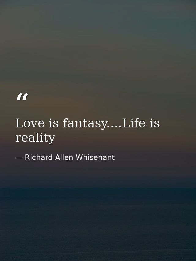 Love is fantasy....Life is reality — Richard Allen Whisenant