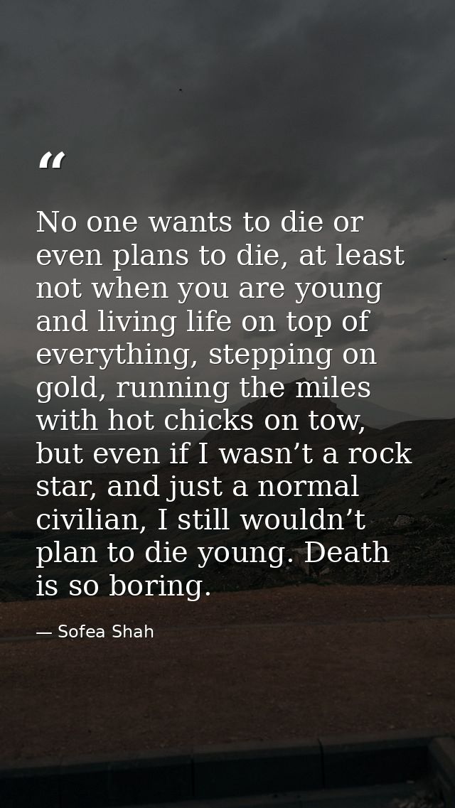No one wants to die or even plans to die, at least not when you are young and living life on top of everything, stepping — Sofea Shah