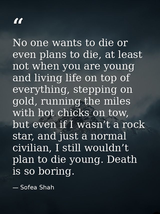 No one wants to die or even plans to die, at least not when you are young and living life on top of everything, stepping — Sofea Shah