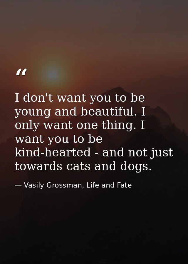 I don't want you to be young and beautiful. I only want one thing. I want you to be kind-hearted - and not just towards  — Vasily Grossman, Life and Fate