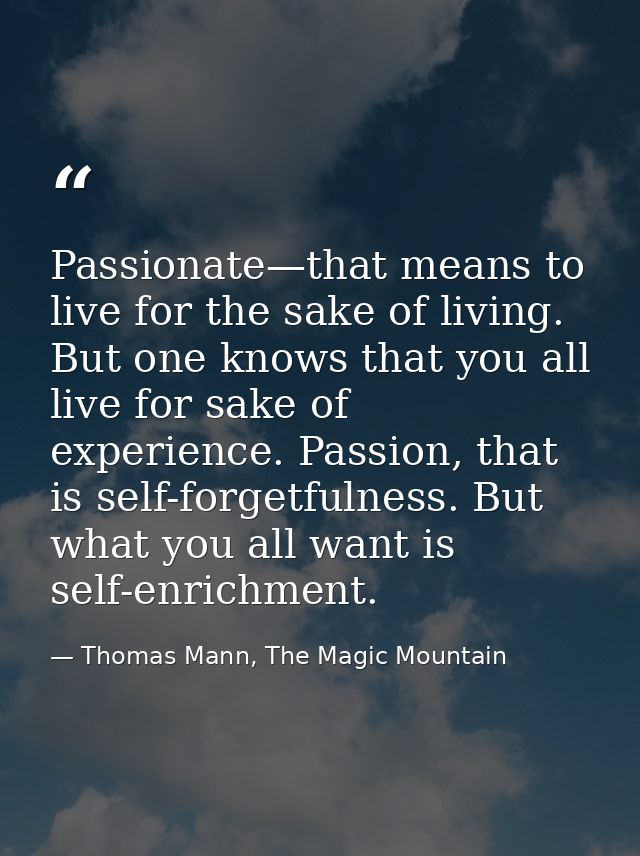 Passionate—that means to live for the sake of living. But one knows that you all live for sake of experience. Passion, t — Thomas Mann, The Magic Mountain