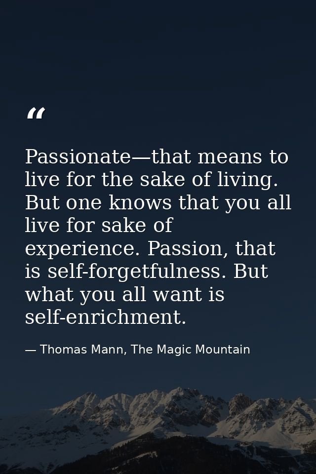 Passionate—that means to live for the sake of living. But one knows that you all live for sake of experience. Passion, t — Thomas Mann, The Magic Mountain