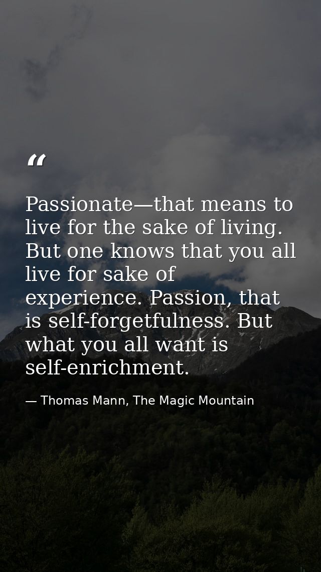 Passionate—that means to live for the sake of living. But one knows that you all live for sake of experience. Passion, t — Thomas Mann, The Magic Mountain