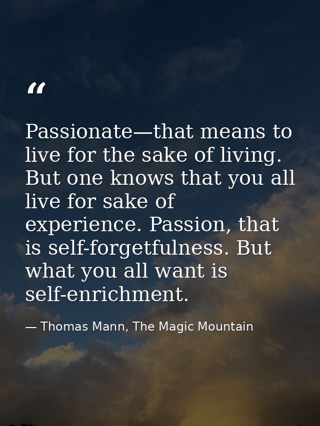Passionate—that means to live for the sake of living. But one knows that you all live for sake of experience. Passion, t — Thomas Mann, The Magic Mountain