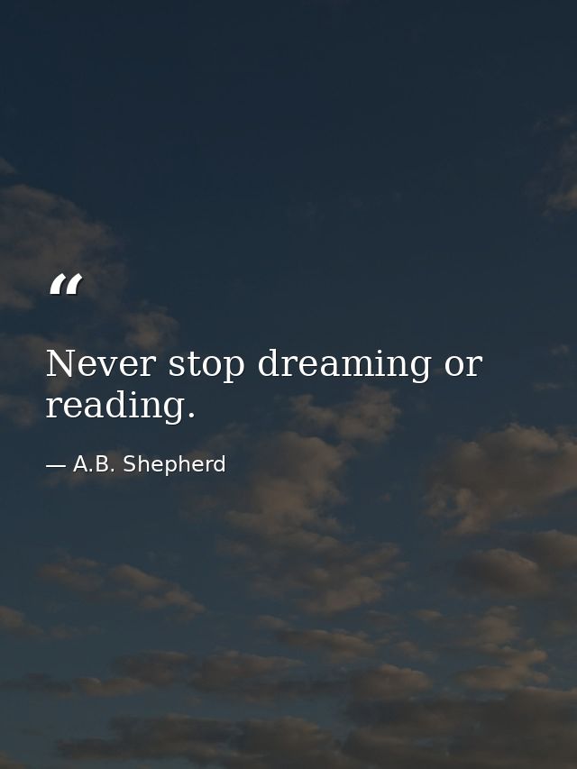 Never stop dreaming or reading. — A.B. Shepherd