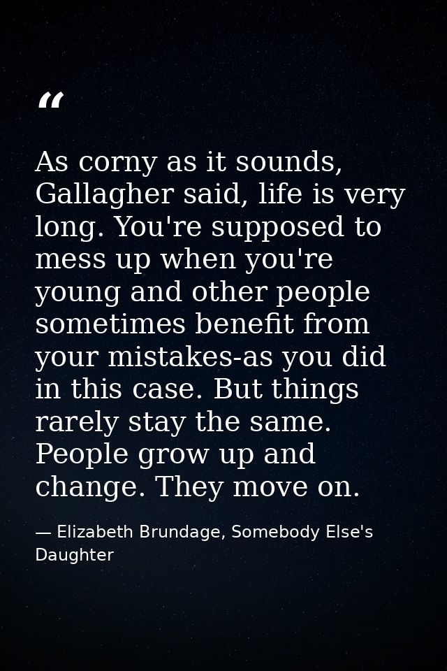 As corny as it sounds, Gallagher said, life is very long. You're supposed to mess up when you're young and other people  — Elizabeth Brundage, Somebody Else's Daughter