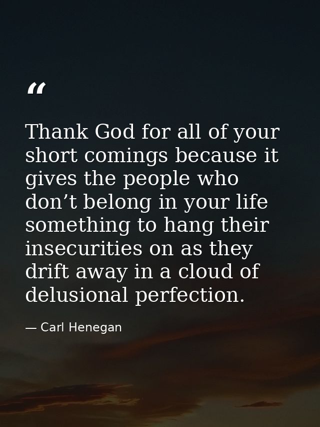 Thank God for all of your short comings because it gives the people who don’t belong in your life something to hang thei — Carl Henegan