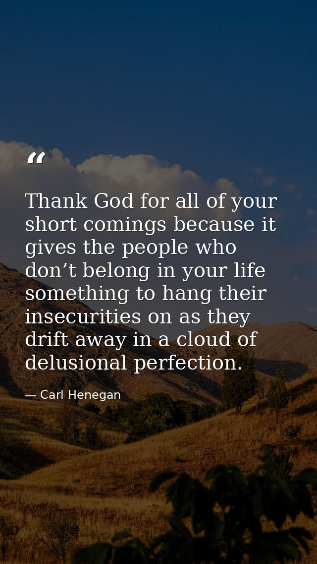 Thank God for all of your short comings because it gives the people who don’t belong in your life something to hang thei — Carl Henegan