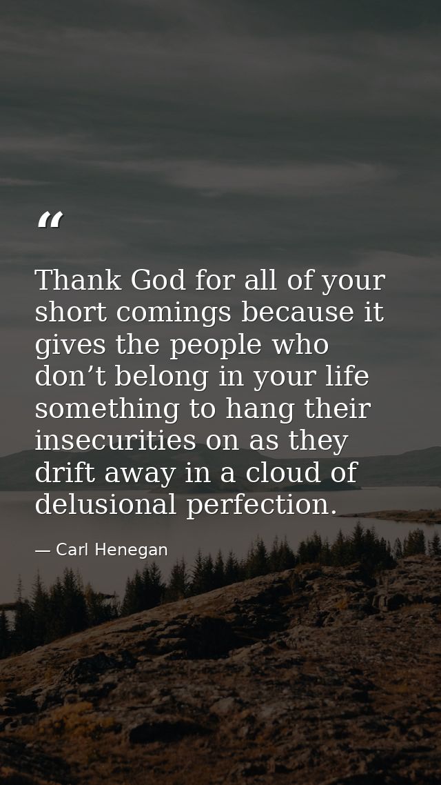 Thank God for all of your short comings because it gives the people who don’t belong in your life something to hang thei — Carl Henegan