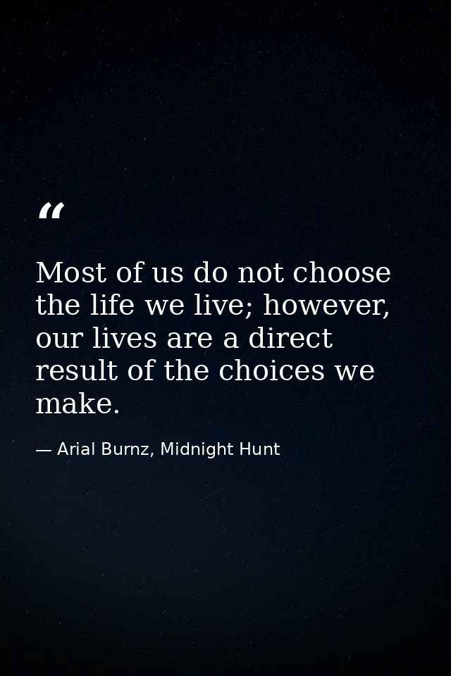 Most of us do not choose the life we live; however, our lives are a direct result of the choices we make. — Arial Burnz, Midnight Hunt