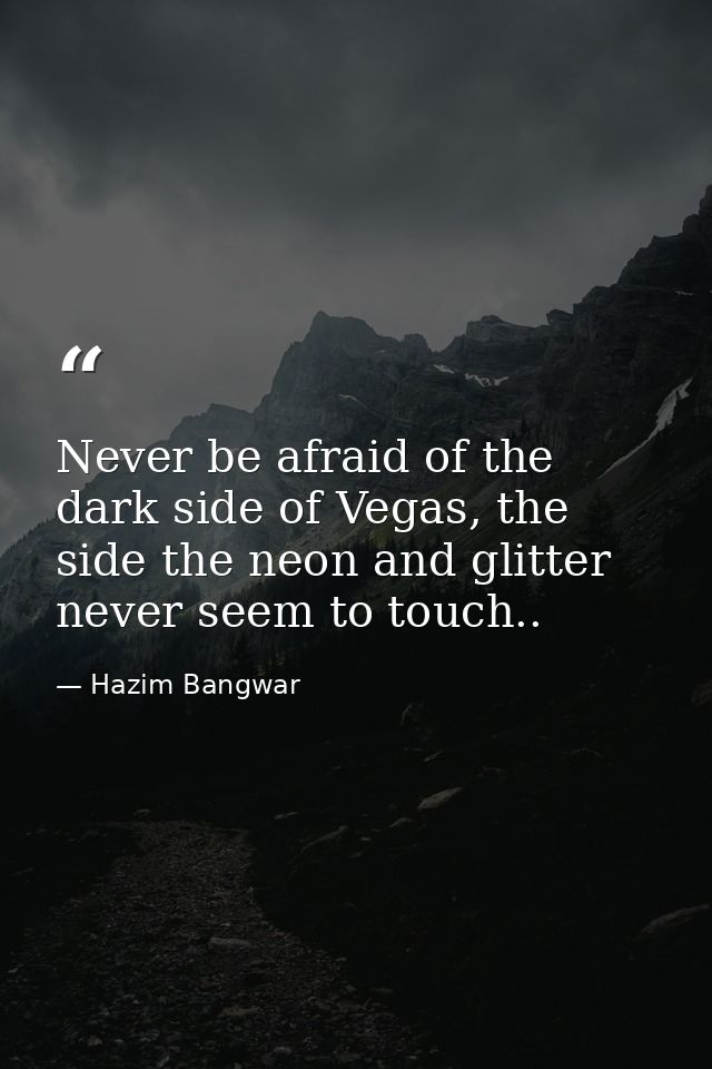 Never be afraid of the dark side of Vegas, the side the neon and glitter never seem to touch.. — Hazim Bangwar