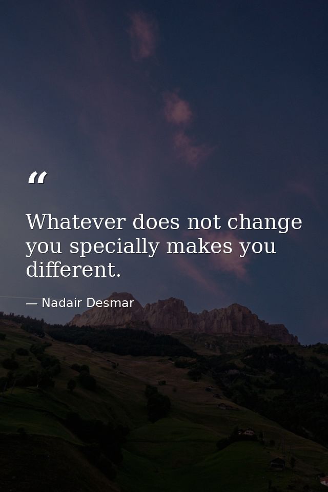 Whatever does not change you specially makes you different. — Nadair Desmar
