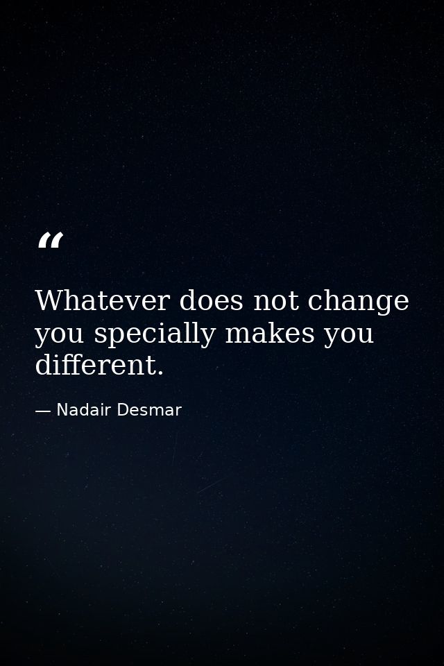 Whatever does not change you specially makes you different. — Nadair Desmar