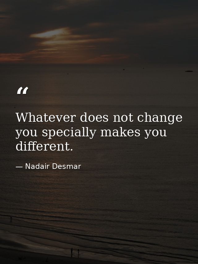 Whatever does not change you specially makes you different. — Nadair Desmar