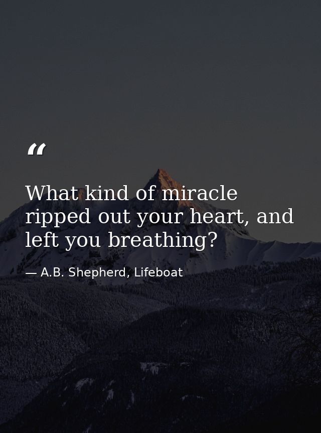 What kind of miracle ripped out your heart, and left you breathing? — A.B. Shepherd, Lifeboat