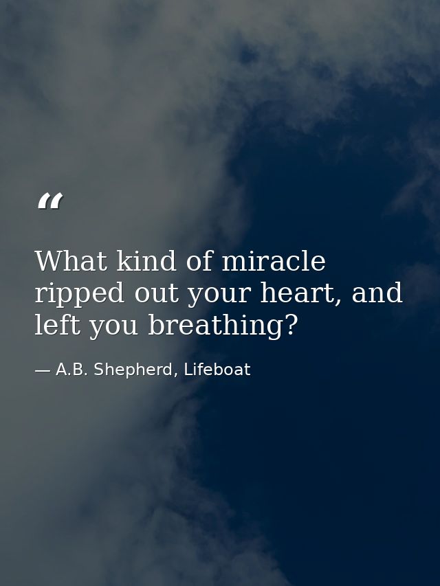 What kind of miracle ripped out your heart, and left you breathing? — A.B. Shepherd, Lifeboat