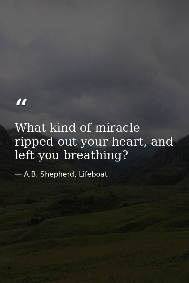 What kind of miracle ripped out your heart, and left you breathing? — A.B. Shepherd, Lifeboat