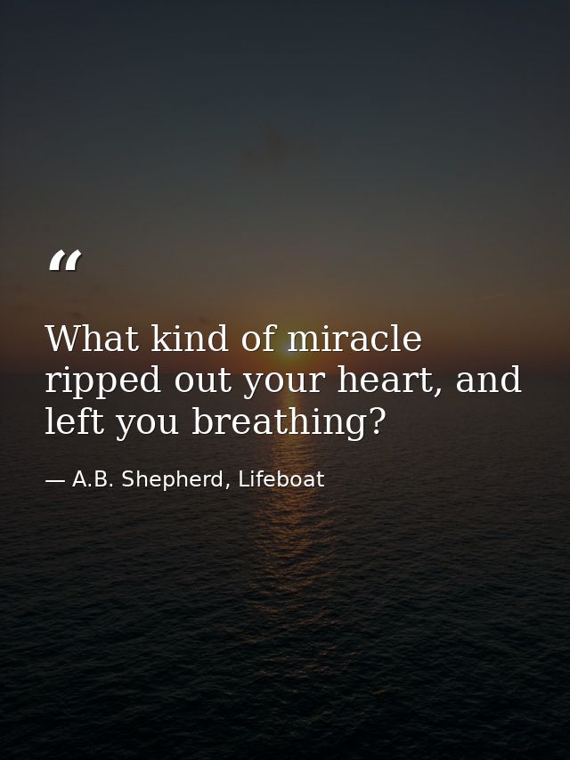 What kind of miracle ripped out your heart, and left you breathing? — A.B. Shepherd, Lifeboat