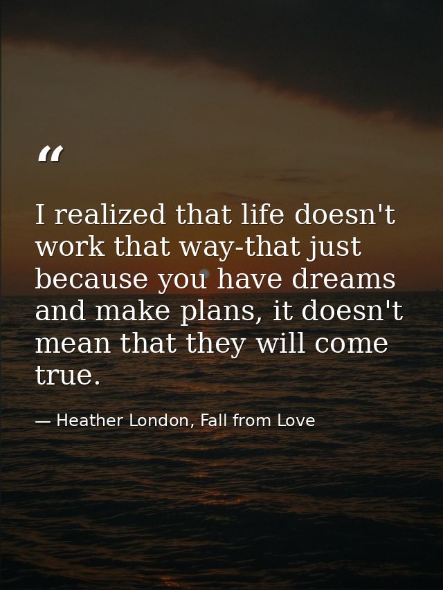 I realized that life doesn't work that way-that just because you have dreams and make plans, it doesn't mean that they w — Heather London, Fall from Love