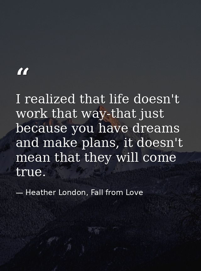 I realized that life doesn't work that way-that just because you have dreams and make plans, it doesn't mean that they w — Heather London, Fall from Love