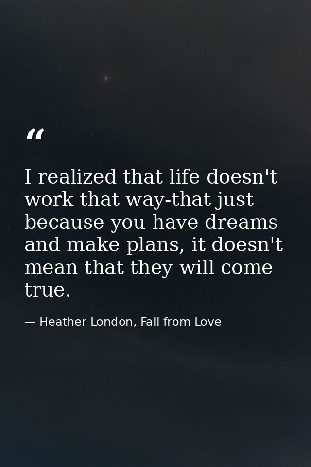 I realized that life doesn't work that way-that just because you have dreams and make plans, it doesn't mean that they w — Heather London, Fall from Love