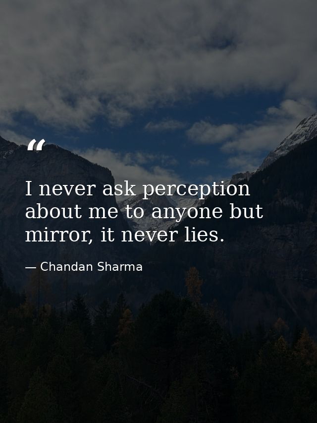 I never ask perception about me to anyone but mirror, it never lies. — Chandan Sharma