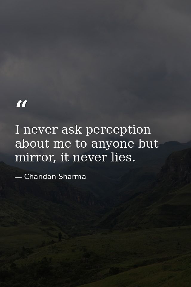 I never ask perception about me to anyone but mirror, it never lies. — Chandan Sharma