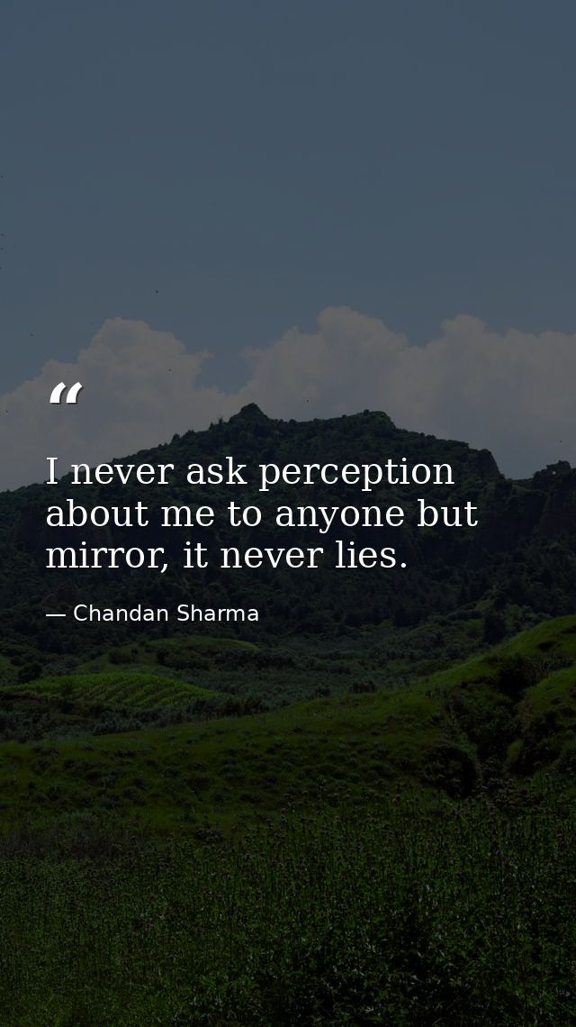 I never ask perception about me to anyone but mirror, it never lies. — Chandan Sharma