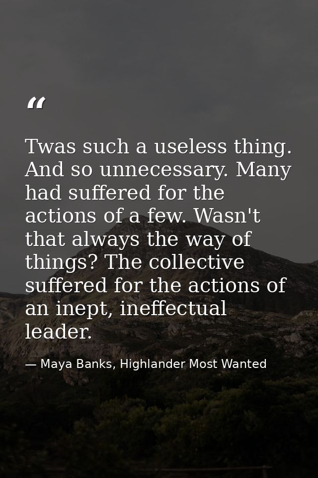 Twas such a useless thing. And so unnecessary. Many had suffered for the actions of a few. Wasn't that always the way of — Maya Banks, Highlander Most Wanted