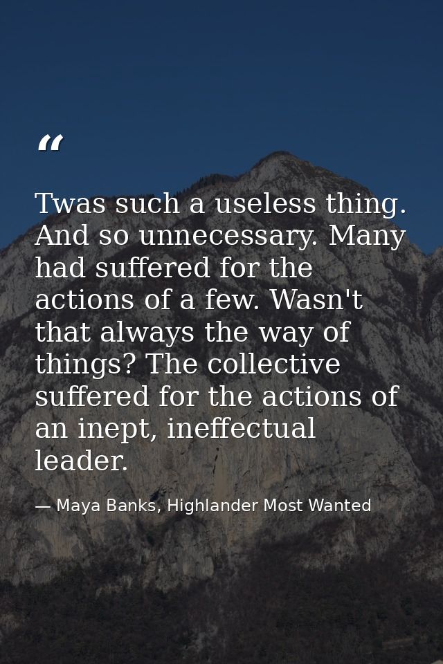 Twas such a useless thing. And so unnecessary. Many had suffered for the actions of a few. Wasn't that always the way of — Maya Banks, Highlander Most Wanted
