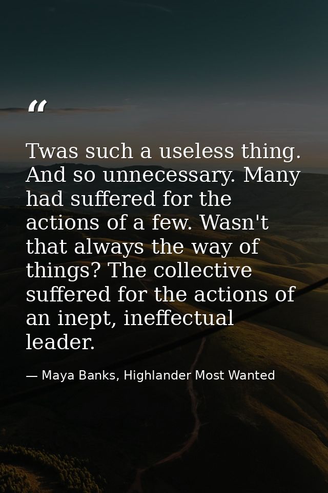 Twas such a useless thing. And so unnecessary. Many had suffered for the actions of a few. Wasn't that always the way of — Maya Banks, Highlander Most Wanted