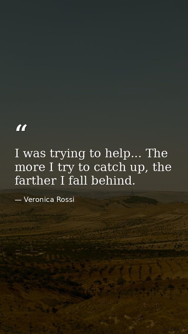 I was trying to help... The more I try to catch up, the farther I fall behind. — Veronica Rossi