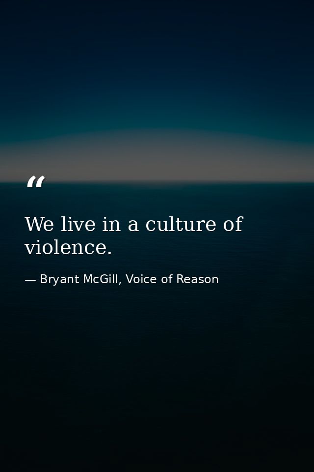 We live in a culture of violence. — Bryant McGill, Voice of Reason