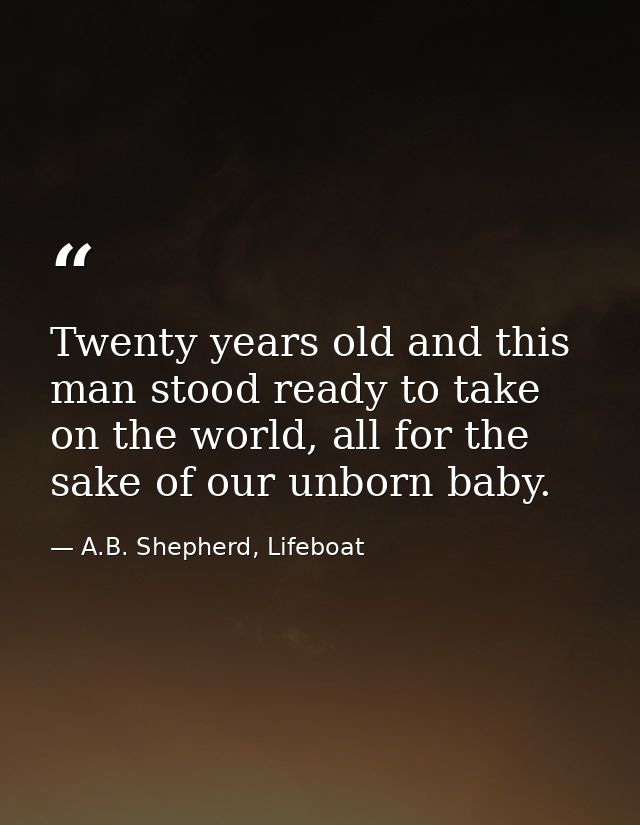 Twenty years old and this man stood ready to take on the world, all for the sake of our unborn baby. — A.B. Shepherd, Lifeboat