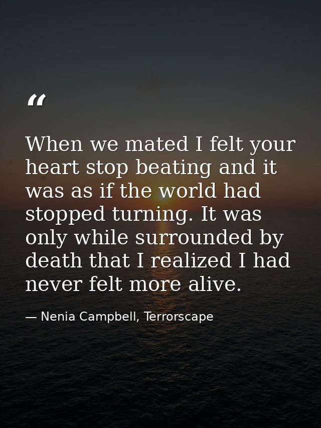 When we mated I felt your heart stop beating and it was as if the world had stopped turning. It was only while surrounde — Nenia Campbell, Terrorscape