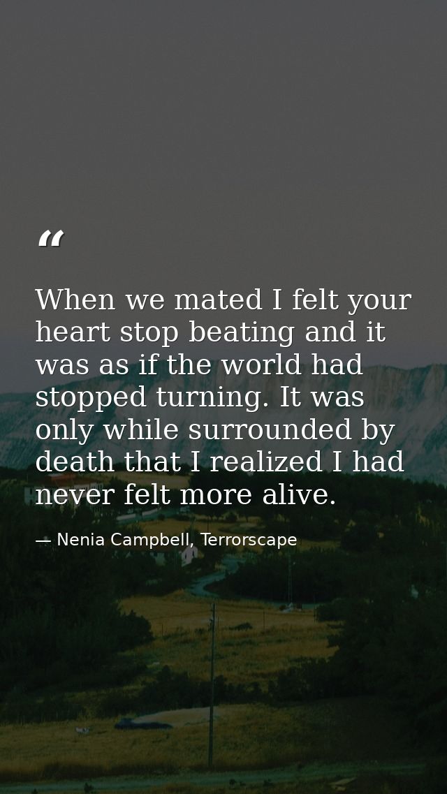 When we mated I felt your heart stop beating and it was as if the world had stopped turning. It was only while surrounde — Nenia Campbell, Terrorscape
