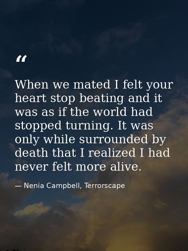 When we mated I felt your heart stop beating and it was as if the world had stopped turning. It was only while surrounde — Nenia Campbell, Terrorscape