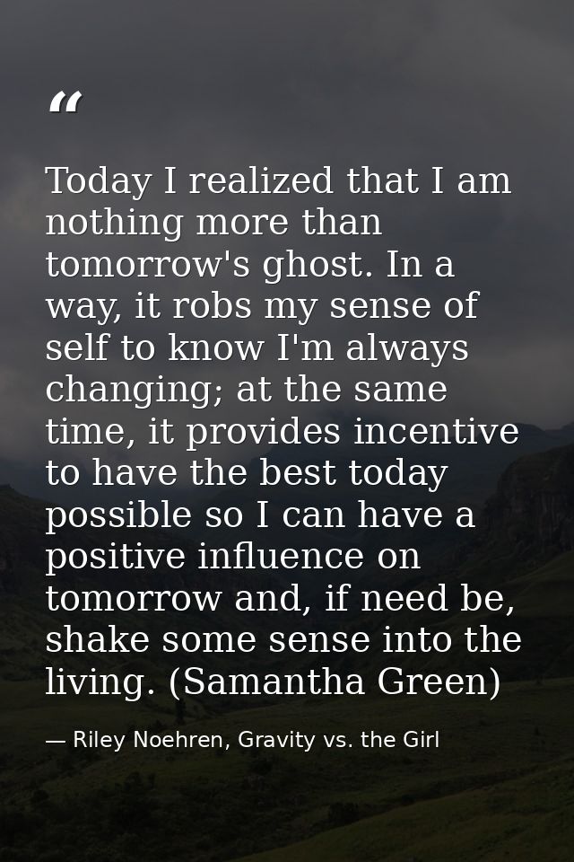 Today I realized that I am nothing more than tomorrow's ghost. In a way, it robs my sense of self to know I'm always cha — Riley Noehren, Gravity vs. the Girl