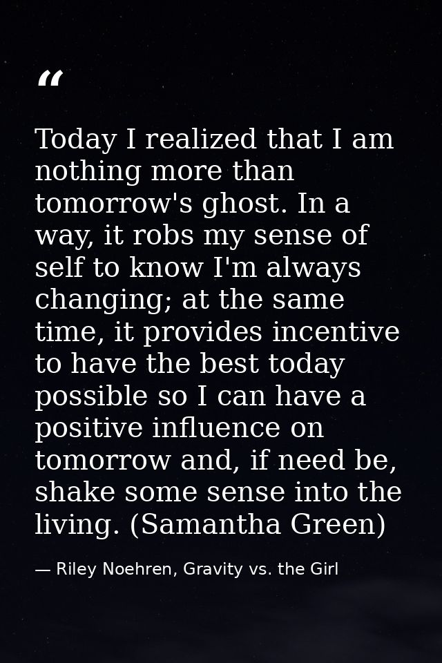 Today I realized that I am nothing more than tomorrow's ghost. In a way, it robs my sense of self to know I'm always cha — Riley Noehren, Gravity vs. the Girl