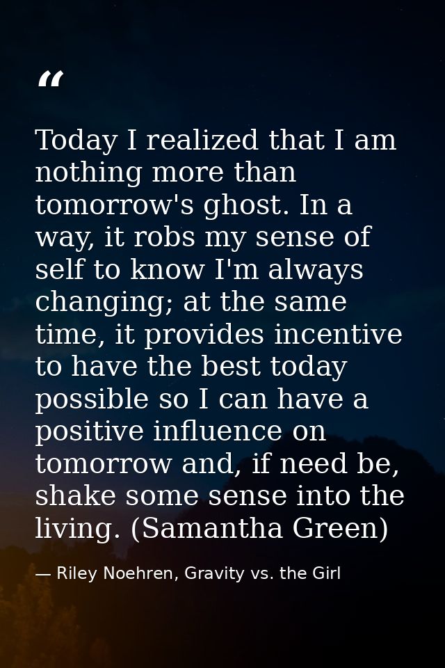 Today I realized that I am nothing more than tomorrow's ghost. In a way, it robs my sense of self to know I'm always cha — Riley Noehren, Gravity vs. the Girl