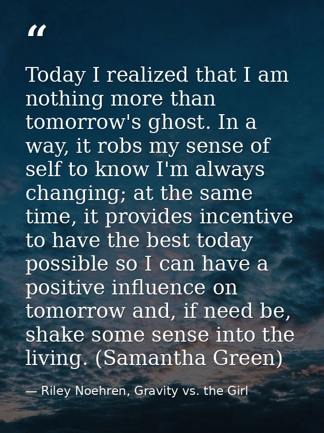 Today I realized that I am nothing more than tomorrow's ghost. In a way, it robs my sense of self to know I'm always cha — Riley Noehren, Gravity vs. the Girl