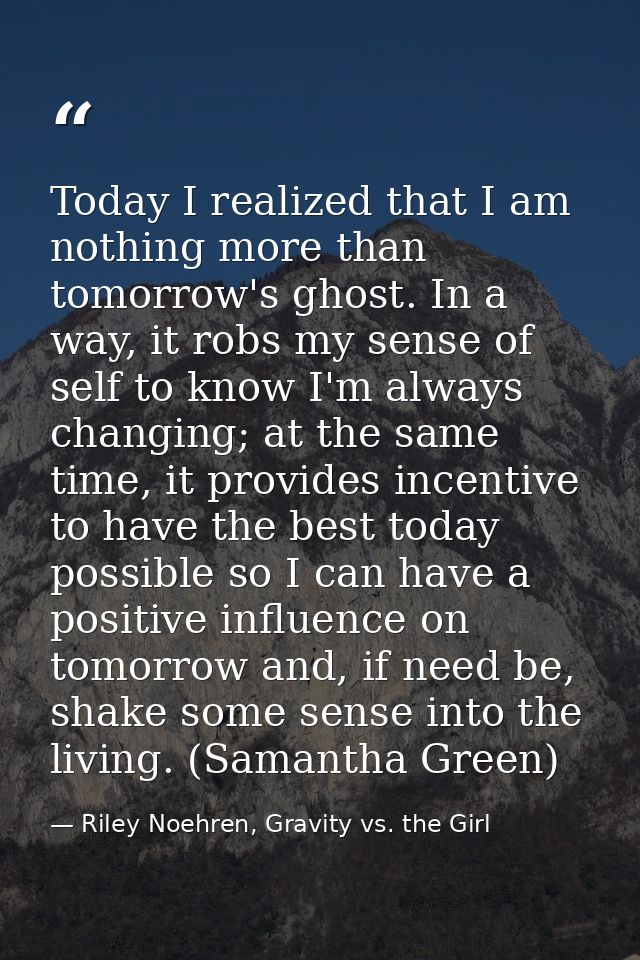 Today I realized that I am nothing more than tomorrow's ghost. In a way, it robs my sense of self to know I'm always cha — Riley Noehren, Gravity vs. the Girl