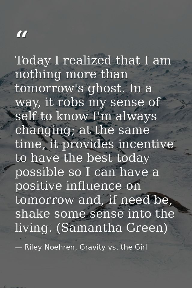 Today I realized that I am nothing more than tomorrow's ghost. In a way, it robs my sense of self to know I'm always cha — Riley Noehren, Gravity vs. the Girl